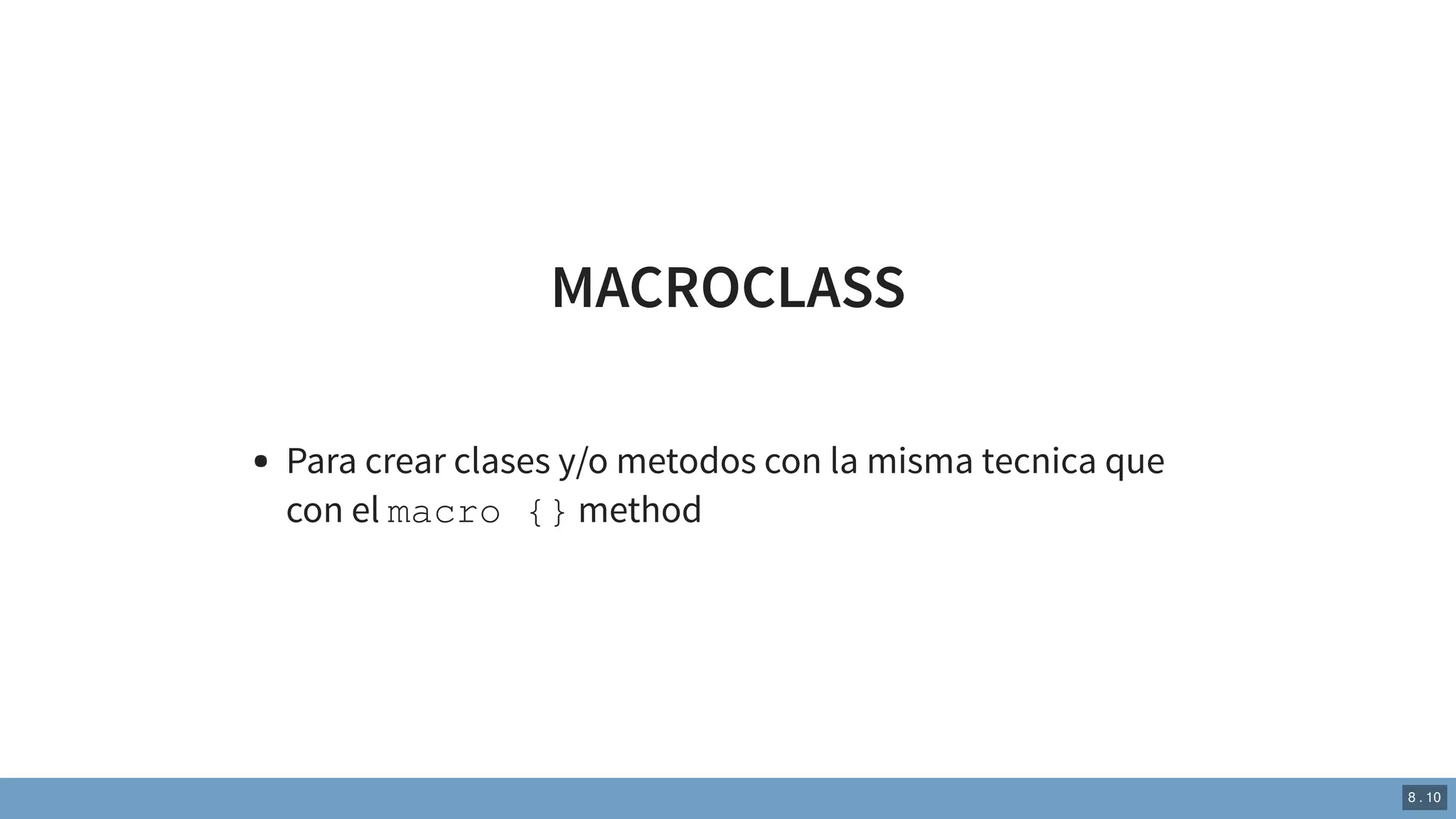 MACROCLASS
Para crear clases y/o metodos con la misma tecnica que
con el macro {} method
8 . 10
 