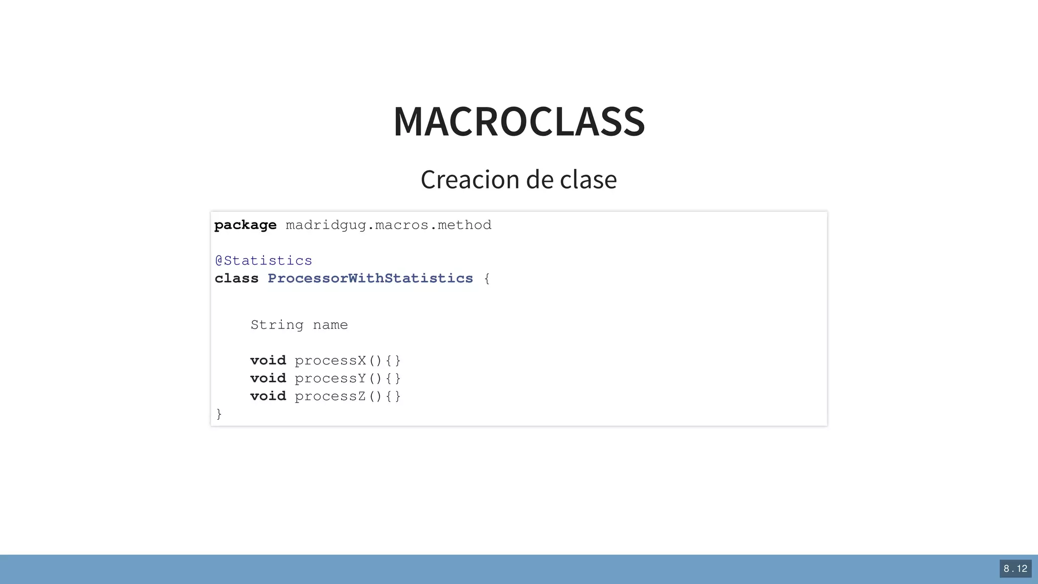 MACROCLASS
Creacion de clase
package madridgug.macros.method
@Statistics
class ProcessorWithStatistics {
String name
void processX(){}
void processY(){}
void processZ(){}
}
8 . 12
 