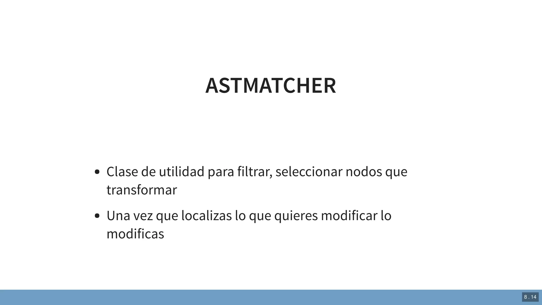 ASTMATCHER
Clase de utilidad para filtrar, seleccionar nodos que
transformar
Una vez que localizas lo que quieres modificar lo
modificas
8 . 14
 