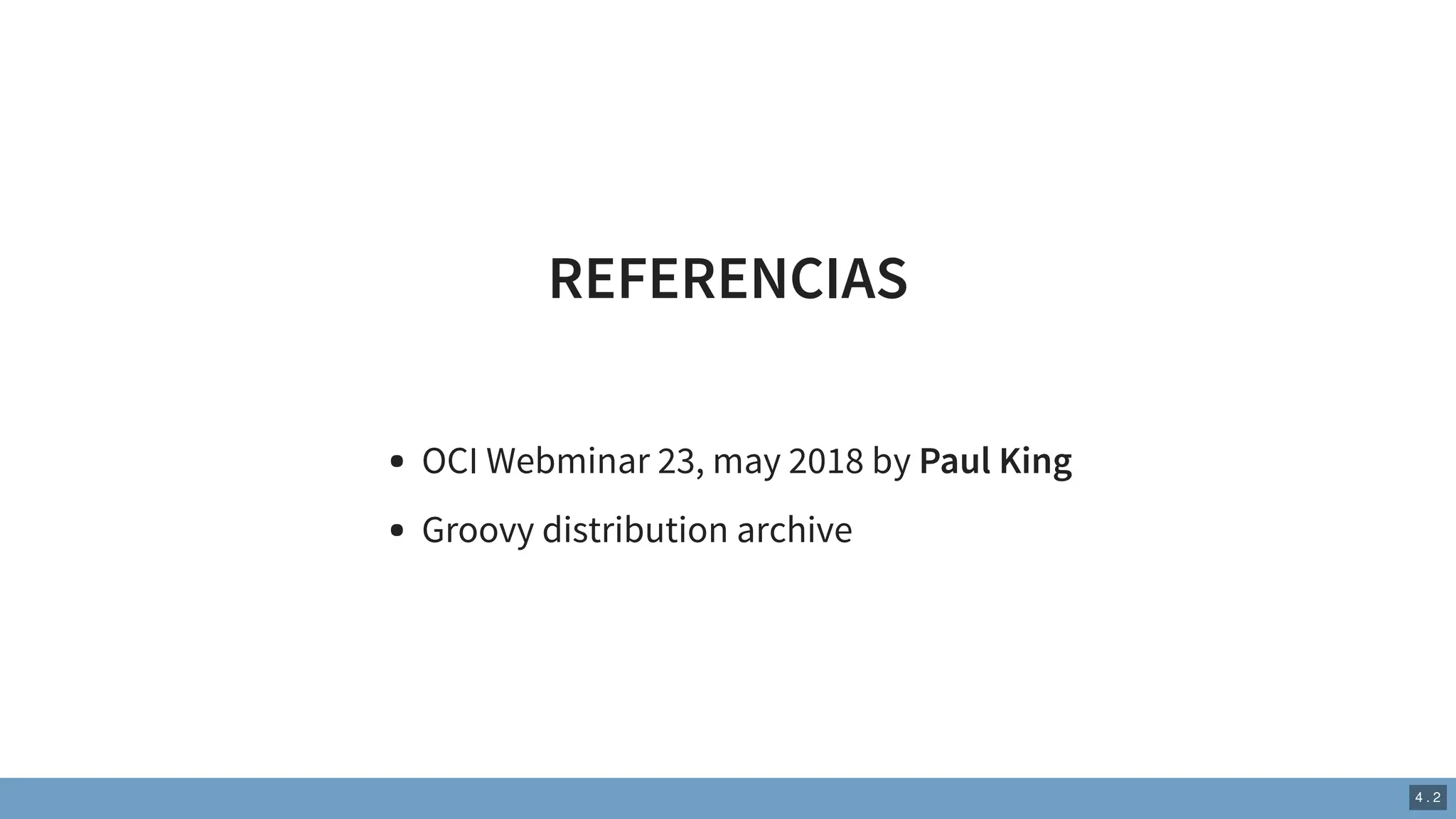 REFERENCIAS
OCI Webminar 23, may 2018 by Paul King
Groovy distribution archive
4 . 2
 
