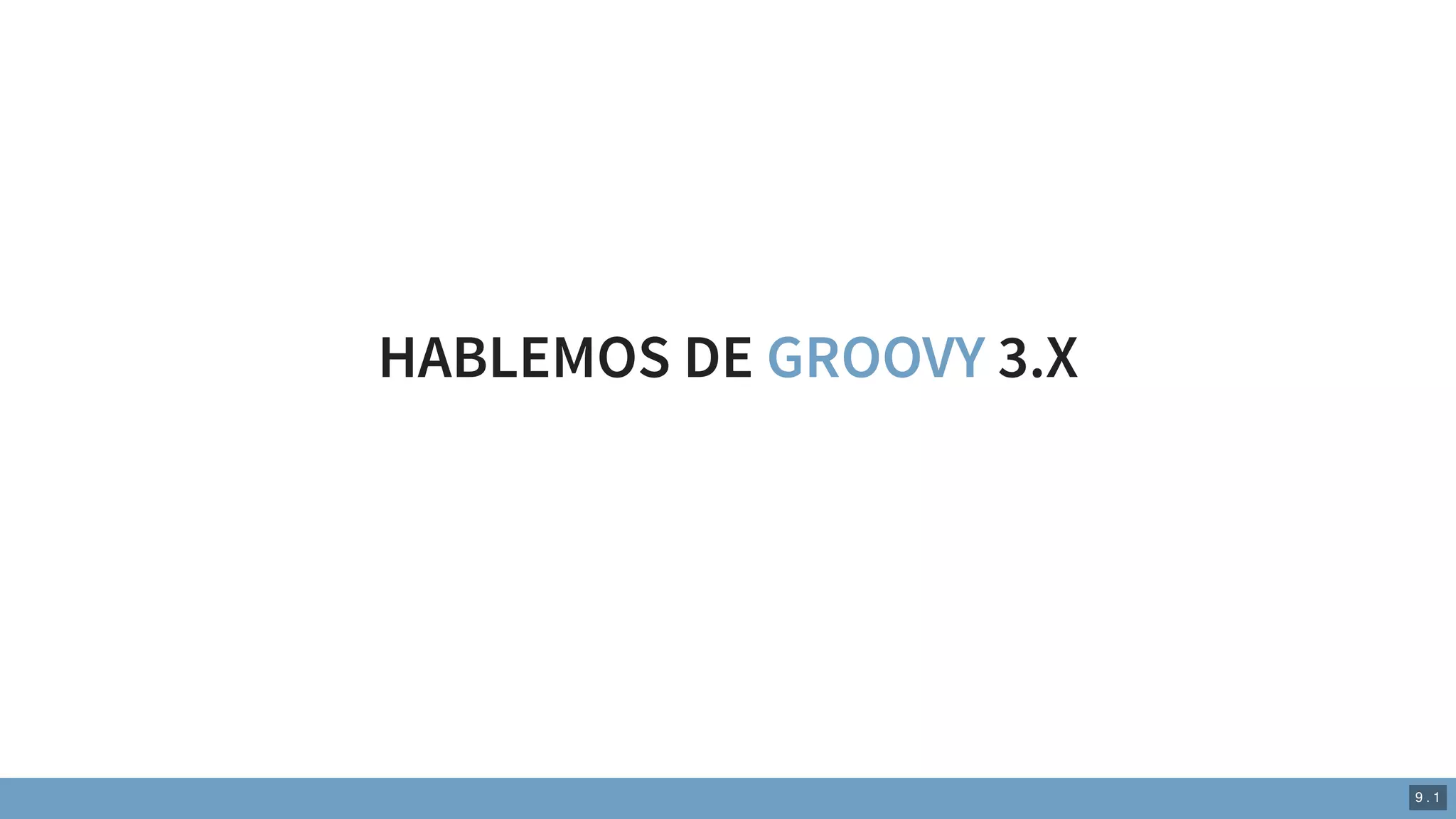 HABLEMOS DE GROOVY 3.X
9 . 1
 