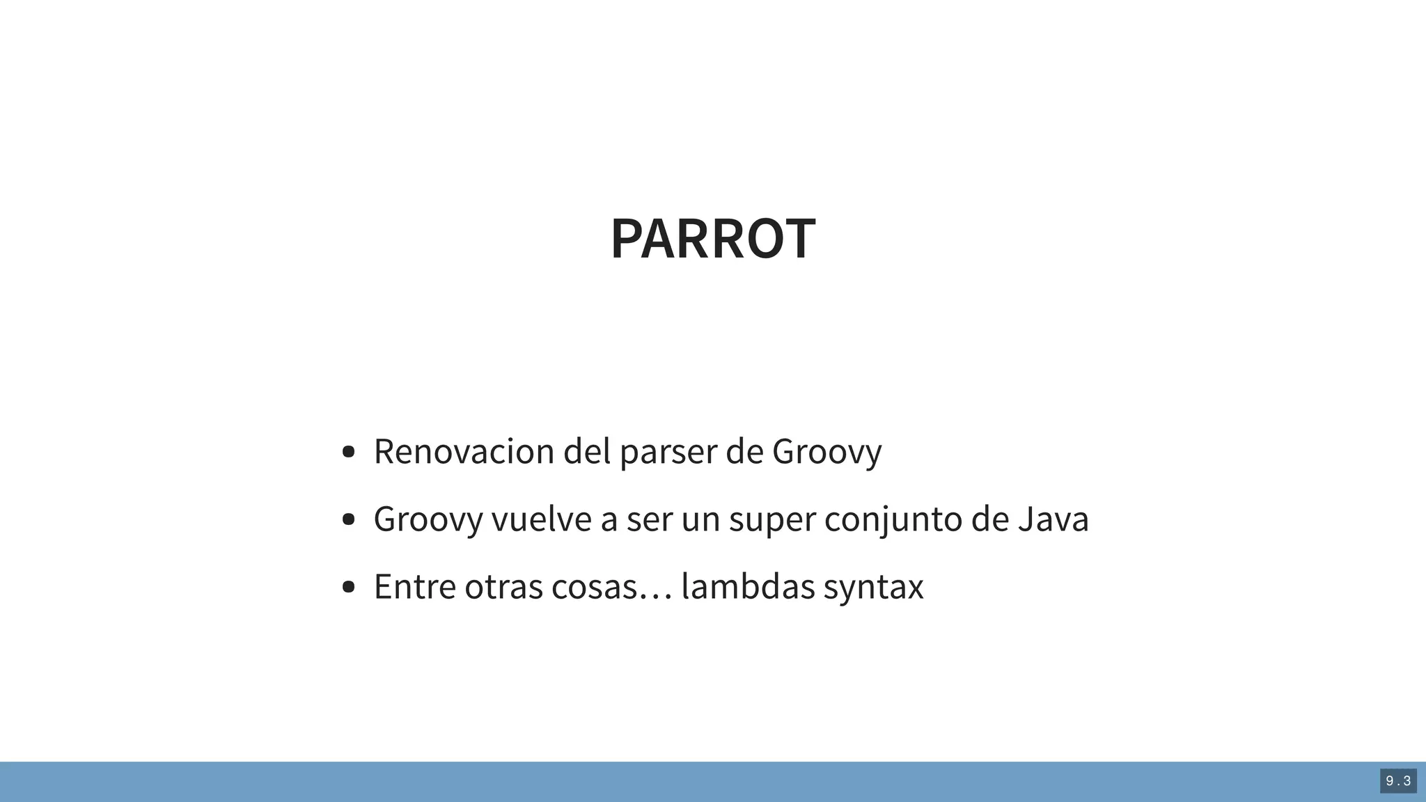 PARROT
Renovacion del parser de Groovy
Groovy vuelve a ser un super conjunto de Java
Entre otras cosas… lambdas syntax
9 . 3
 