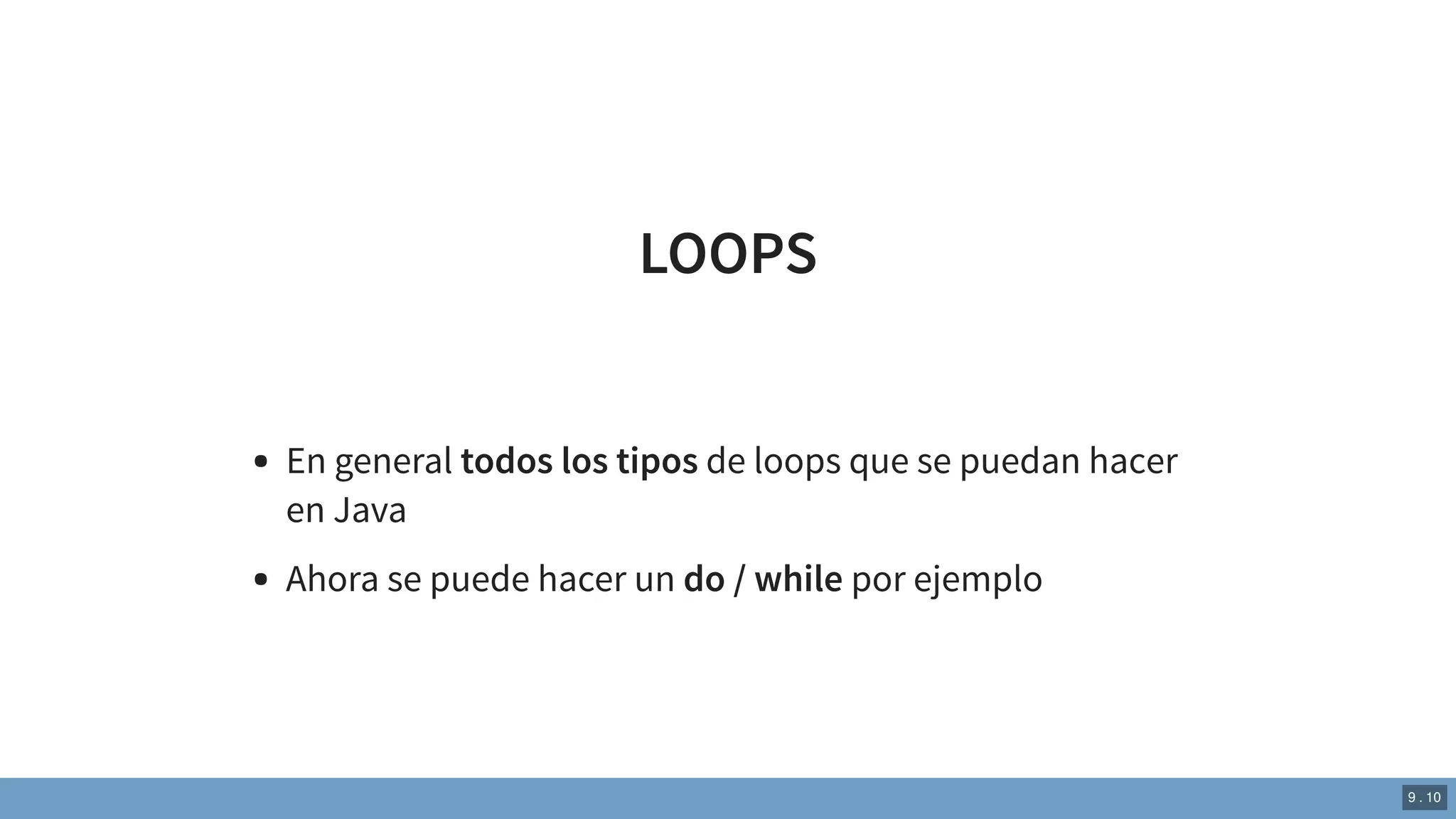LOOPS
En general todos los tipos de loops que se puedan hacer
en Java
Ahora se puede hacer un do / while por ejemplo
9 . 10
 