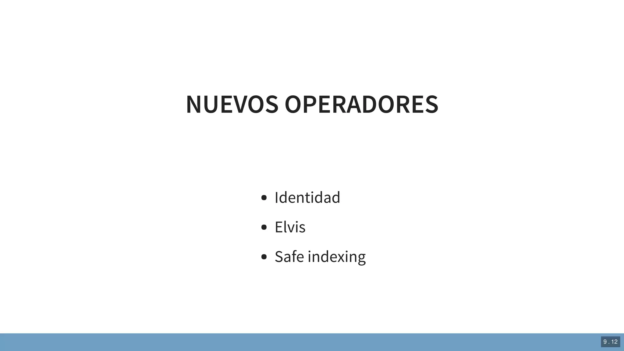 NUEVOS OPERADORES
Identidad
Elvis
Safe indexing
9 . 12
 
