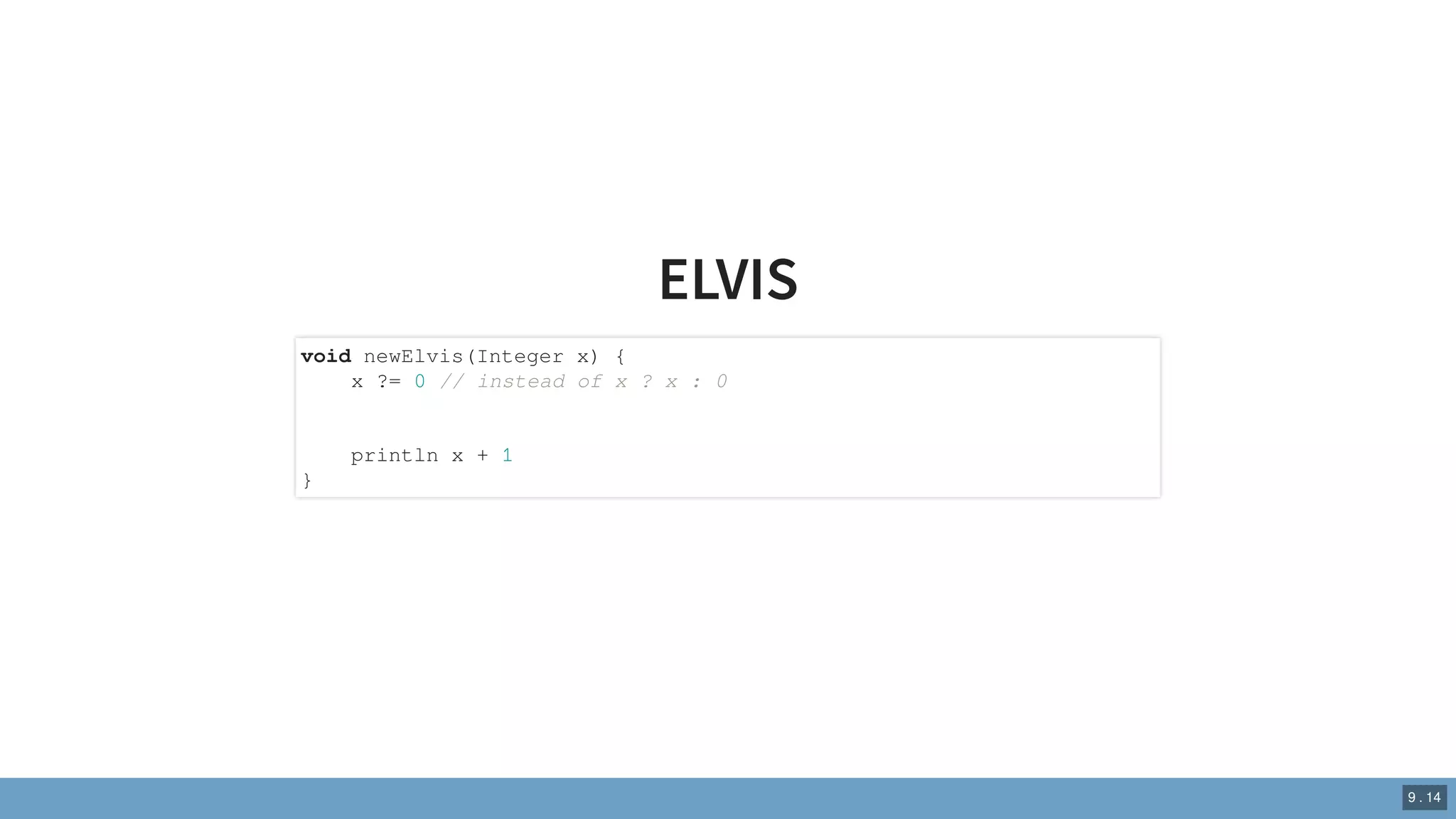 ELVIS
void newElvis(Integer x) {
x ?= 0 // instead of x ? x : 0
println x + 1
}
9 . 14
 