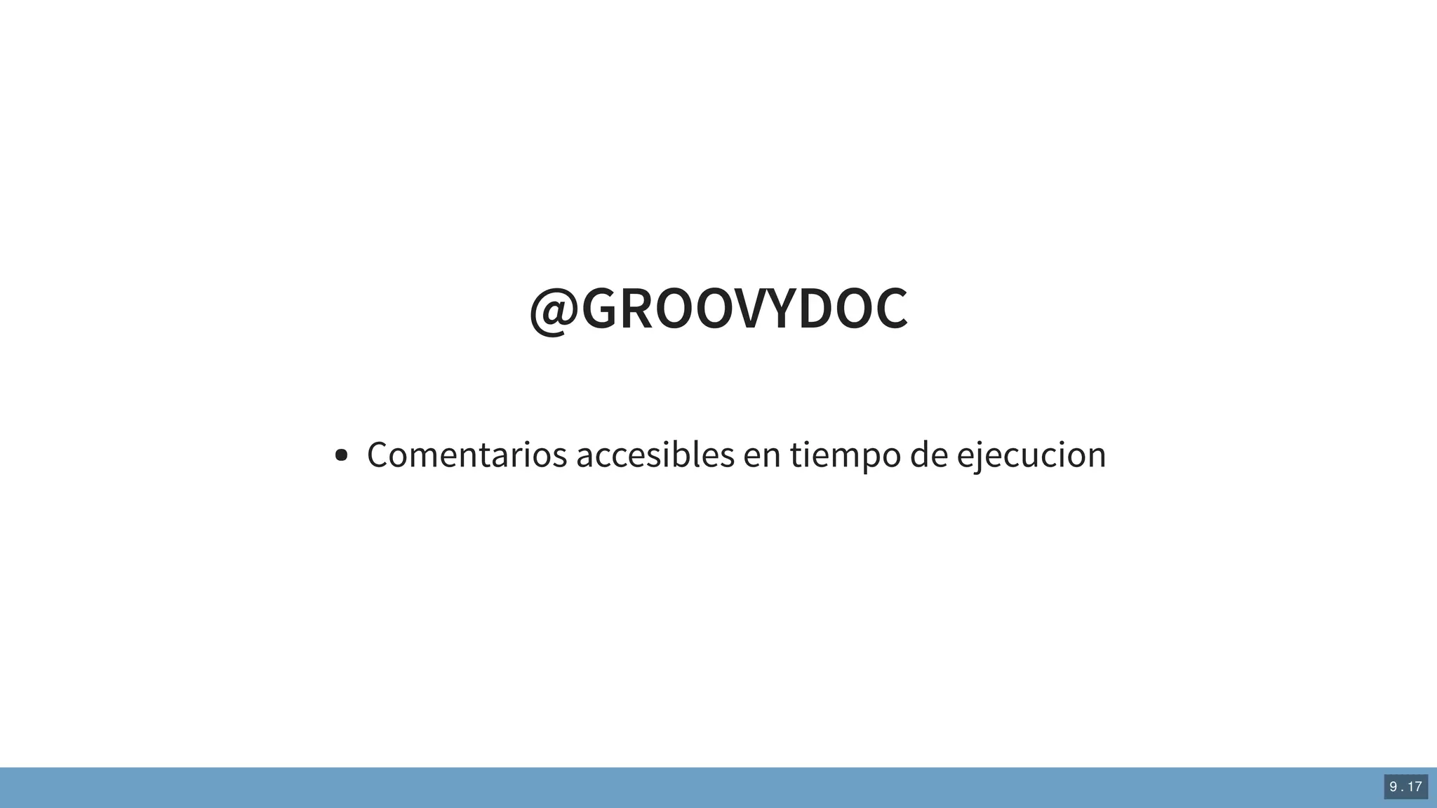 @GROOVYDOC
Comentarios accesibles en tiempo de ejecucion
9 . 17
 