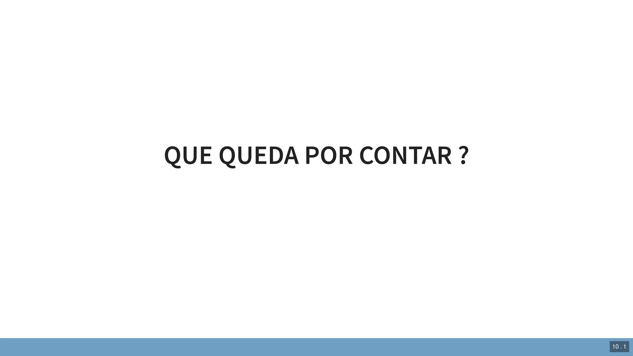 QUE QUEDA POR CONTAR ?
10 . 1
 