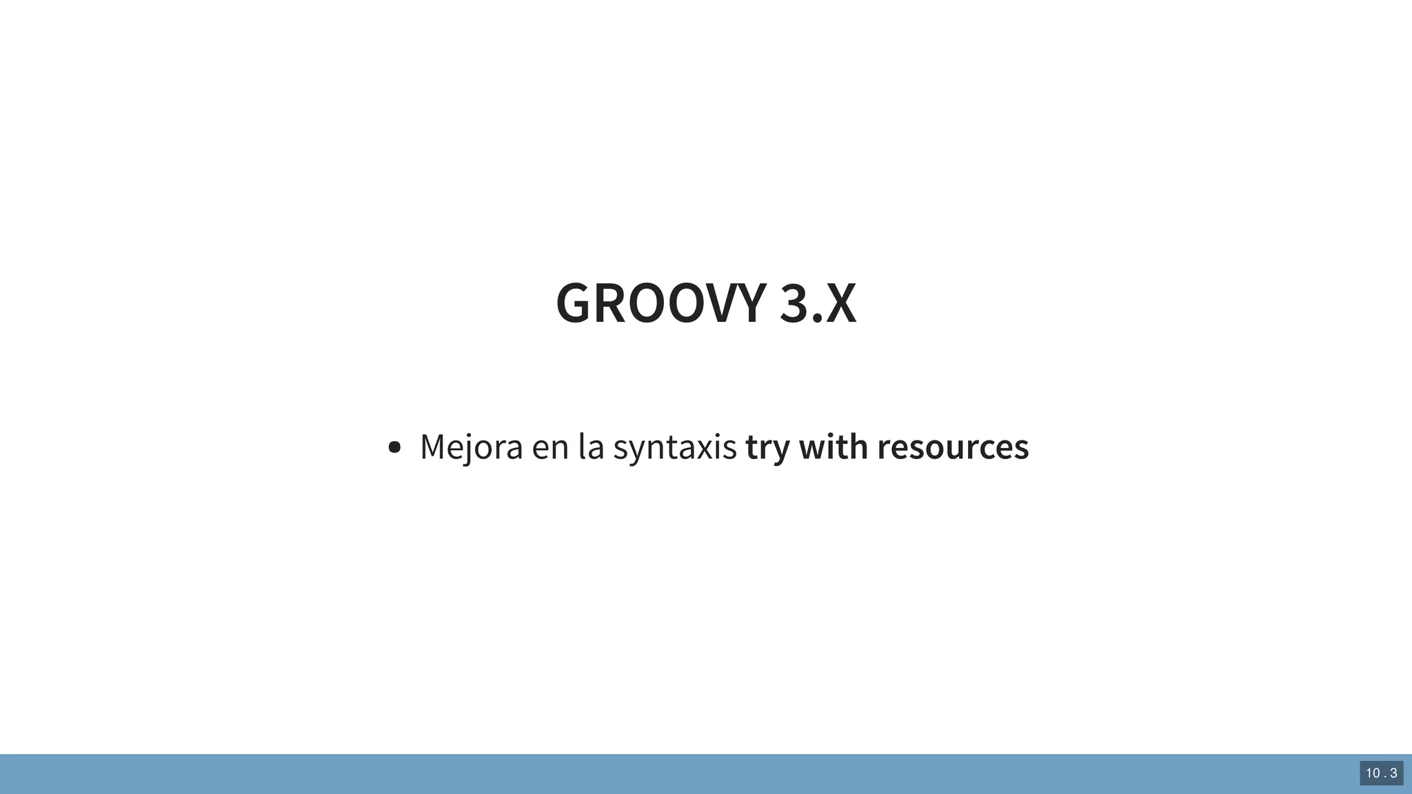 GROOVY 3.X
Mejora en la syntaxis try with resources
10 . 3
 