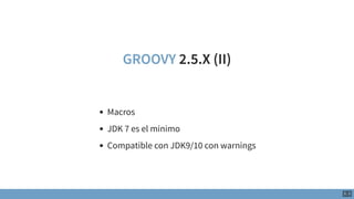 GROOVY 2.5.X (II)
Macros
JDK 7 es el minimo
Compatible con JDK9/10 con warnings
5 . 3
 