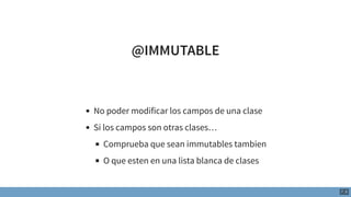 @IMMUTABLE
No poder modificar los campos de una clase
Si los campos son otras clases…
Comprueba que sean immutables tambie...