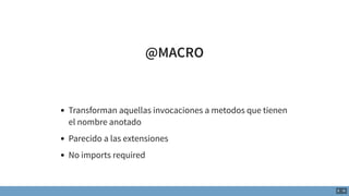 @MACRO
Transforman aquellas invocaciones a metodos que tienen
el nombre anotado
Parecido a las extensiones
No imports requ...