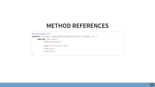 METHOD REFERENCES
@CompileStatic
static Integer applyMethodReferences(Integer x) {
return Optional
.ofNullable(x)
.map(Fun...