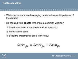 Postprocessing
• We improve our score leveraging on domain-specific patterns of
the dataset
• Re-ranking with boosts that ...