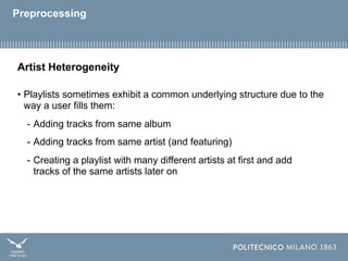 Preprocessing
Artist Heterogeneity
• Playlists sometimes exhibit a common underlying structure due to the
way a user fills...