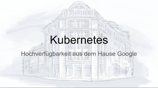 Kubernetes
Hochverfügbarkeit aus dem Hause Google
 