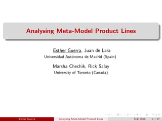 Analysing Meta-Model Product Lines
Esther Guerra, Juan de Lara
Universidad Aut´onoma de Madrid (Spain)
Marsha Chechik, Rick Salay
University of Toronto (Canada)
Esther Guerra Analysing Meta-Model Product Lines SLE 2018 1 / 27
 