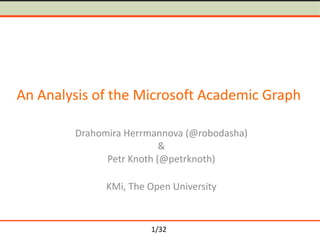 1/32
An Analysis of the Microsoft Academic Graph
Drahomira Herrmannova (@robodasha)
&
Petr Knoth (@petrknoth)
KMi, The Open University
 
