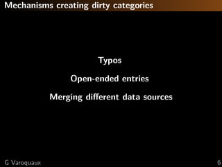 Mechanisms creating dirty categories
Typos
Open-ended entries
Merging diﬀerent data sources
G Varoquaux 6
 