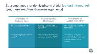 But sometimes a randomized control trial is a hard internal sell
(yes, these are often strawman arguments)
The results wil...