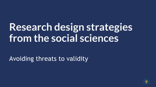 Avoiding threats to validity
Research design strategies
from the social sciences
 