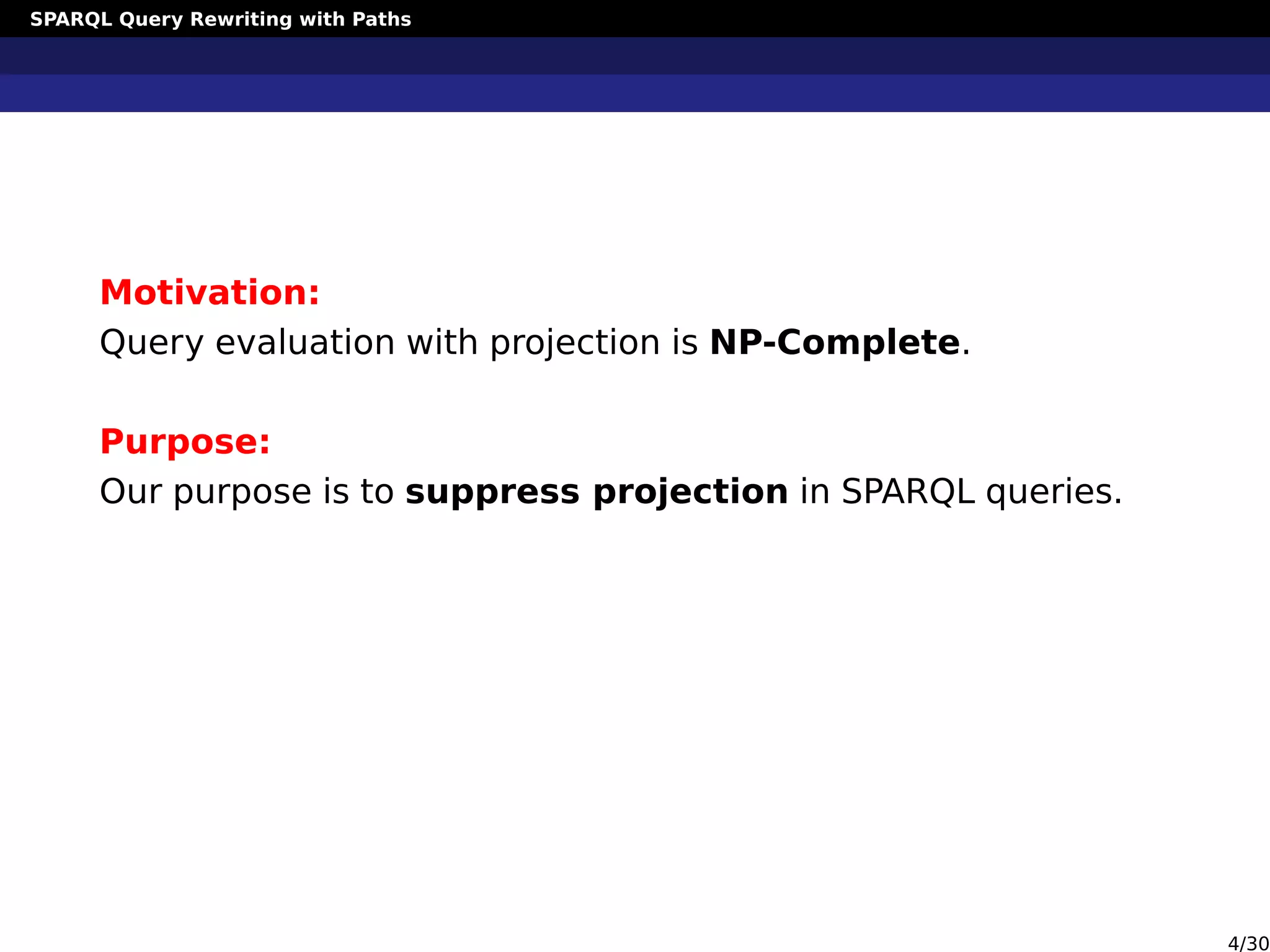 SPARQL Query Rewriting with Paths
Motivation:
Query evaluation with projection is NP-Complete.
Purpose:
Our purpose is to suppress projection in SPARQL queries.
4/30
 