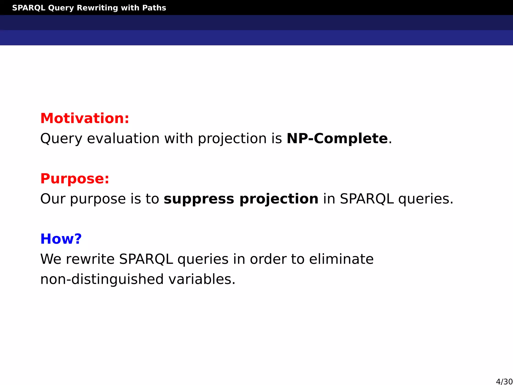 SPARQL Query Rewriting with Paths
Motivation:
Query evaluation with projection is NP-Complete.
Purpose:
Our purpose is to suppress projection in SPARQL queries.
How?
We rewrite SPARQL queries in order to eliminate
non-distinguished variables.
4/30
 