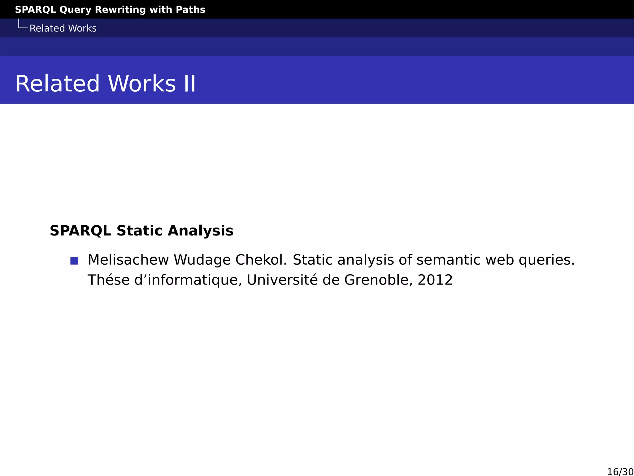 SPARQL Query Rewriting with Paths
Related Works
Related Works II
SPARQL Static Analysis
Melisachew Wudage Chekol. Static analysis of semantic web queries.
Thése d’informatique, Université de Grenoble, 2012
16/30
 