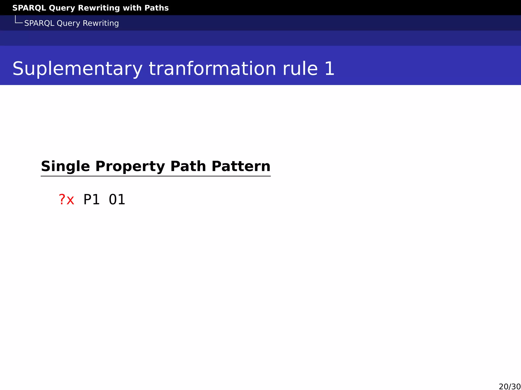 SPARQL Query Rewriting with Paths
SPARQL Query Rewriting
Suplementary tranformation rule 1
Single Property Path Pattern
?x P1 O1
20/30
 