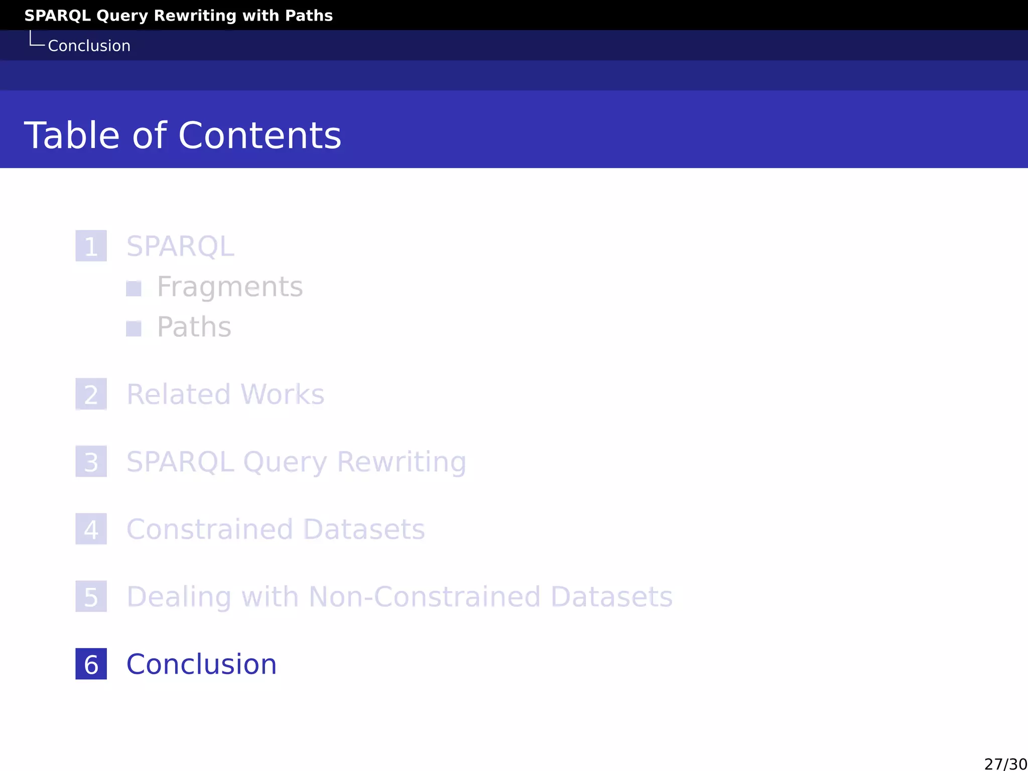 SPARQL Query Rewriting with Paths
Conclusion
Table of Contents
1 SPARQL
Fragments
Paths
2 Related Works
3 SPARQL Query Rewriting
4 Constrained Datasets
5 Dealing with Non-Constrained Datasets
6 Conclusion
27/30
 