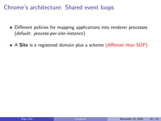 Chrome’s architecture: Shared event loops
Diﬀerent policies for mapping applications into renderer processes
(default: pro...