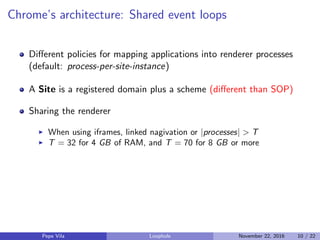 Chrome’s architecture: Shared event loops
Diﬀerent policies for mapping applications into renderer processes
(default: pro...