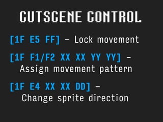 CUTSCENE CONTROL
[1F E5 FF] - Lock movement
[1F F1/F2 XX XX YY YY] - 
Assign movement pattern
[1F E4 XX XX DD] -  
Change sprite direction
 