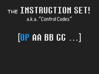 the INSTRUCTION SET!
a.k.a.“ControlCodes”
[OP AA BB CC …]
 