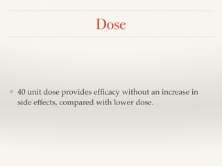 Dose
❖ 40 unit dose provides efﬁcacy without an increase in
side effects, compared with lower dose.
 