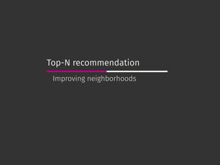 Top-N recommendation
Improving neighborhoods
 