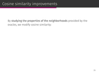Cosine similarity improvements
By studying the properties of the neighborhoods provided by the
oracles, we modify cosine similarity:
70
 