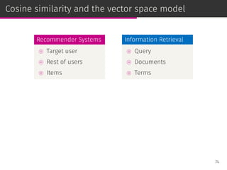 Cosine similarity and the vector space model
Recommender Systems
⊚ Target user
⊚ Rest of users
⊚ Items
Information Retrieval
⊚ Query
⊚ Documents
⊚ Terms
74
 