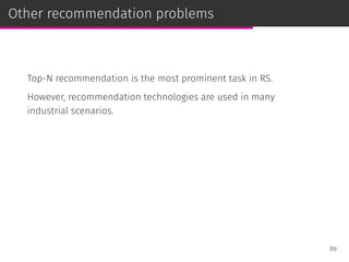 Other recommendation problems
Top-N recommendation is the most prominent task in RS.
However, recommendation technologies are used in many
industrial scenarios.
89
 