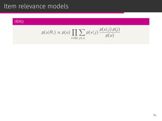 Item relevance models
IRM2
p(u|Ri ) ∝ p(u)
∏
v∈Ui
∑
j∈Ji
p(v| j)
p(u| j) p(j)
p(u)
94
 