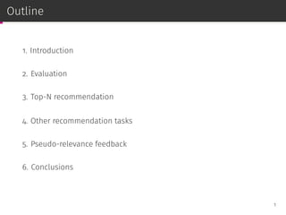 Outline
1. Introduction
2. Evaluation
3. Top-N recommendation
4. Other recommendation tasks
5. Pseudo-relevance feedback
6. Conclusions
1
 