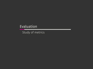 Evaluation
Study of metrics
 