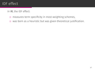 IDF effect
In IR, the IDF effect:
⊚ measures term speciﬁcity in most weighting schemes,
⊚ was born as a heuristic but was given theoretical justiﬁcation.
41
 
