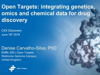 Open Targets: integrating genetics,
omics and chemical data for drug
discovery
Denise Carvalho-Silva, PhD
EMBL-EBI | Open Targets
Wellcome Genome Campus
United Kingdom
C4X Discovery
June 18th 2019
 