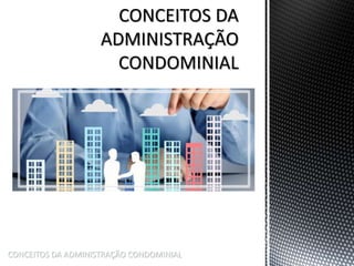 CONCEITOS DA ADMINISTRAÇÃO CONDOMINIAL
 