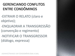 ADMINISTRANDO UM CONDOMÍNIO (DIA A DIA)
-EXTRAIR O RELATO (claro e
objetivo);
-ENQUADRAR A TRANSGRESSÃO
(convenção e regimento)
-NOTIFICAR O TRANSGRESSOR
(diálogo, expressa)
 