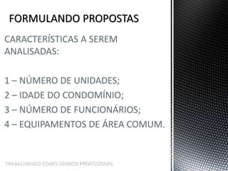 TRABALHANDO COMO SÍNDICO PROFISSIONAL
CARACTERÍSTICAS A SEREM
ANALISADAS:
1 – NÚMERO DE UNIDADES;
2 – IDADE DO CONDOMÍNIO;
3 – NÚMERO DE FUNCIONÁRIOS;
4 – EQUIPAMENTOS DE ÁREA COMUM.
 