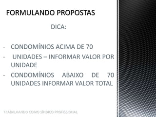 TRABALHANDO COMO SÍNDICO PROFISSIONAL
DICA:
- CONDOMÍNIOS ACIMA DE 70
- UNIDADES – INFORMAR VALOR POR
UNIDADE
- CONDOMÍNIOS ABAIXO DE 70
UNIDADES INFORMAR VALOR TOTAL
 