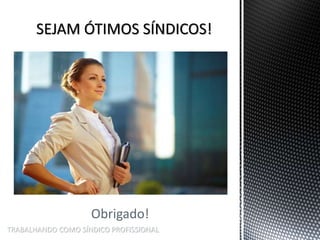 TRABALHANDO COMO SÍNDICO PROFISSIONAL
Obrigado!
 