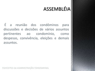 É a reunião dos condôminos para
discussões e decisões de vários assuntos
pertinentes ao condomínio, como
despesas, convivência, eleições e demais
assuntos.
CONCEITOS DA ADMINISTRAÇÃO CONDOMINIAL
 