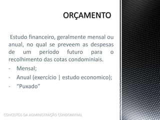 Estudo financeiro, geralmente mensal ou
anual, no qual se preveem as despesas
de um período futuro para o
recolhimento das cotas condominiais.
- Mensal;
- Anual (exercício | estudo economico);
- “Puxado”
CONCEITOS DA ADMINISTRAÇÃO CONDOMINIAL
 